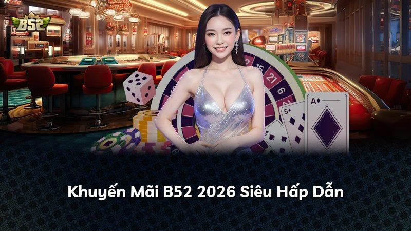 Khuyến Mãi B52 2026 Siêu Hấp Dẫn