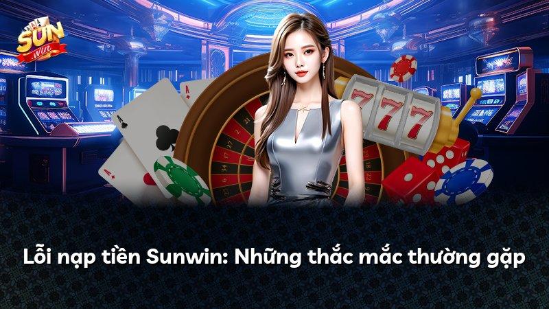 Lỗi nạp tiền Sunwin: Những thắc mắc thường gặp