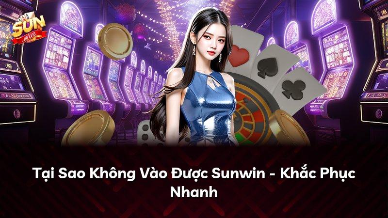 Tại Sao Không Vào Được Sunwin - Khắc Phục Nhanh