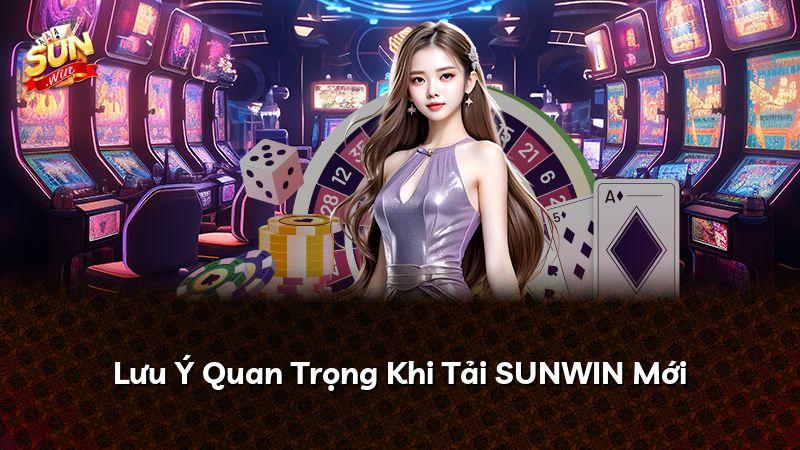 Lưu Ý Quan Trọng Khi Tải SUNWIN Mới